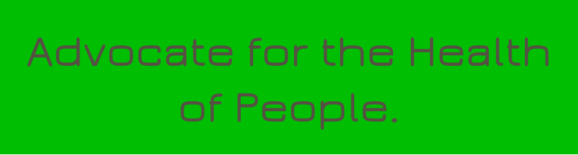 Advocate for the Health of People.