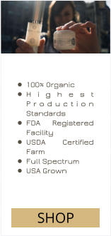 •	100% Organic •	Highest Production Standards •	FDA Registered Facility •	USDA Certified Farm •	Full Spectrum •	USA Grown SHOP